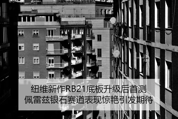 纽维新作RB21底板升级后首测 佩雷兹银石赛道表现惊艳引发期待